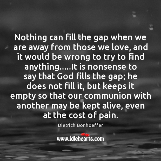 Nothing can fill the gap when we are away from those we Dietrich Bonhoeffer Picture Quote