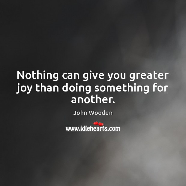 Nothing can give you greater joy than doing something for another. John Wooden Picture Quote