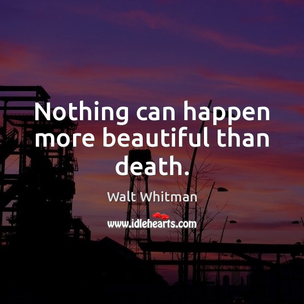 Nothing can happen more beautiful than death. Walt Whitman Picture Quote