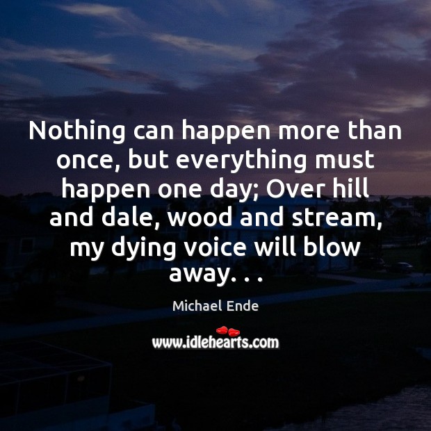 Nothing can happen more than once, but everything must happen one day; Michael Ende Picture Quote