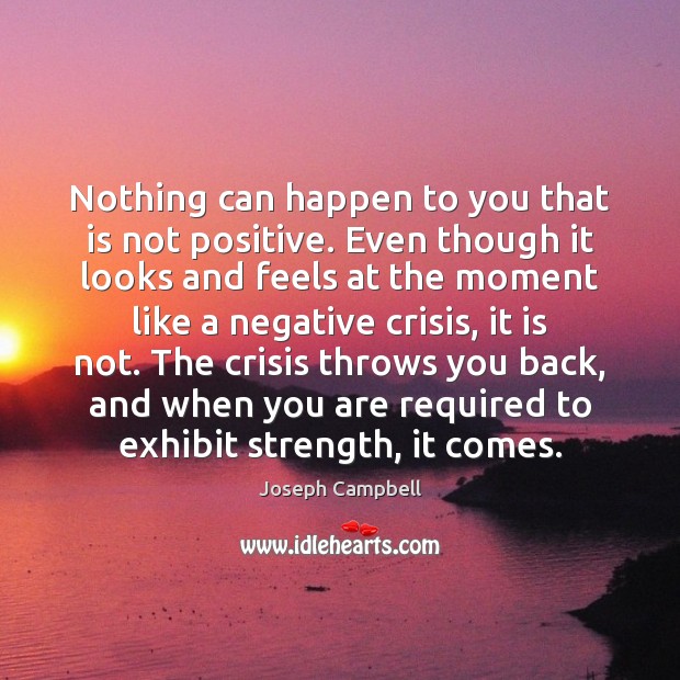 Nothing can happen to you that is not positive. Even though it Joseph Campbell Picture Quote