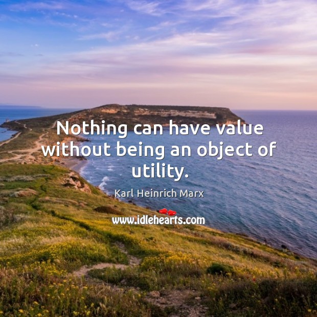 Nothing can have value without being an object of utility. Karl Heinrich Marx Picture Quote