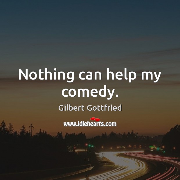 Nothing can help my comedy. Gilbert Gottfried Picture Quote