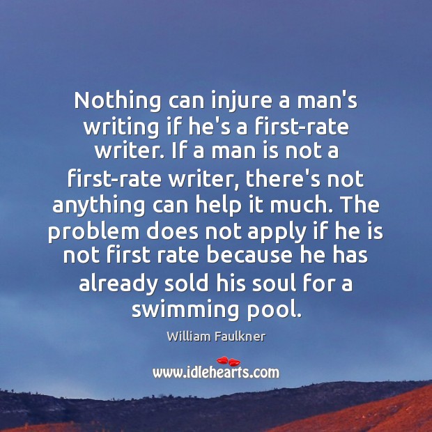 Nothing can injure a man’s writing if he’s a first-rate writer. If William Faulkner Picture Quote