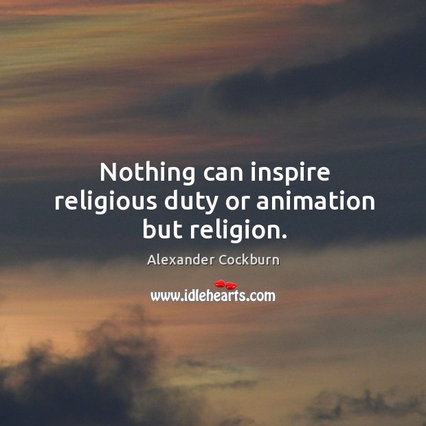 Nothing can inspire religious duty or animation but religion. Alexander Cockburn Picture Quote