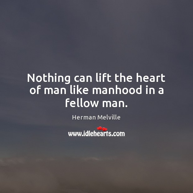 Nothing can lift the heart of man like manhood in a fellow man. Herman Melville Picture Quote