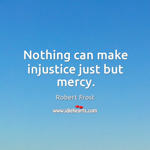 Nothing can make injustice just but mercy. Image