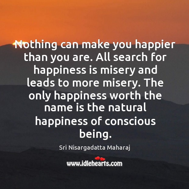 Nothing can make you happier than you are. All search for happiness Sri Nisargadatta Maharaj Picture Quote