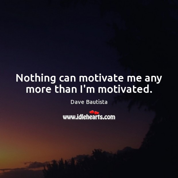 Nothing can motivate me any more than I’m motivated. Dave Bautista Picture Quote