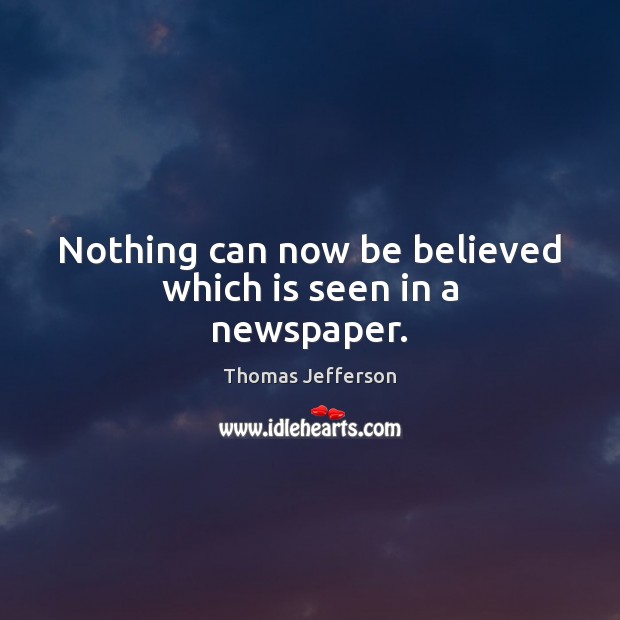 Nothing can now be believed which is seen in a newspaper. Thomas Jefferson Picture Quote