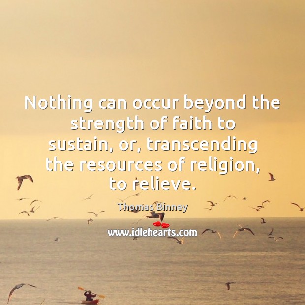 Nothing can occur beyond the strength of faith to sustain, or, transcending Thomas Binney Picture Quote
