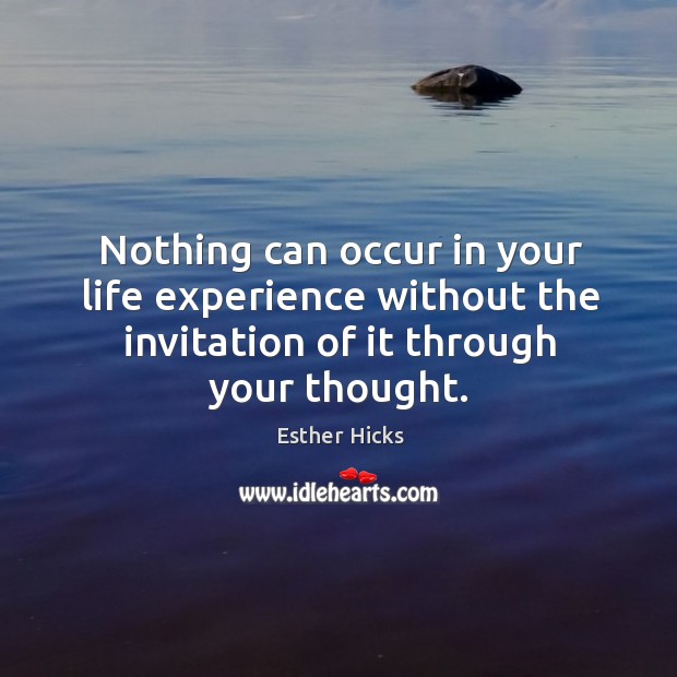 Nothing can occur in your life experience without the invitation of it Esther Hicks Picture Quote