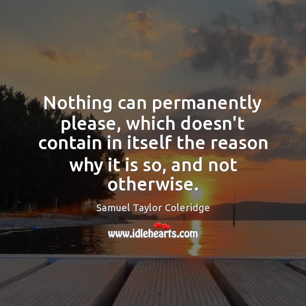 Nothing can permanently please, which doesn’t contain in itself the reason why Samuel Taylor Coleridge Picture Quote