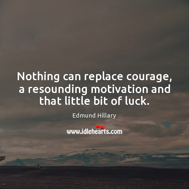 Nothing can replace courage, a resounding motivation and that little bit of luck. Edmund Hillary Picture Quote