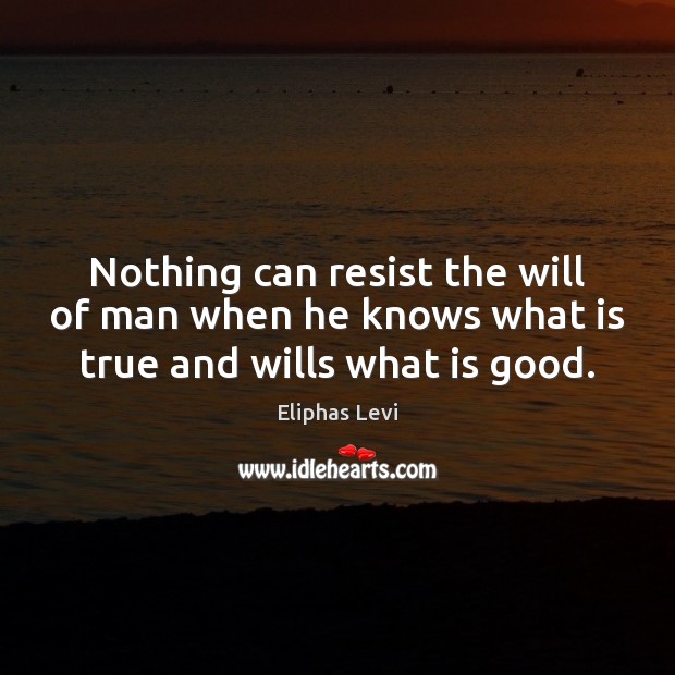 Nothing can resist the will of man when he knows what is true and wills what is good. Image