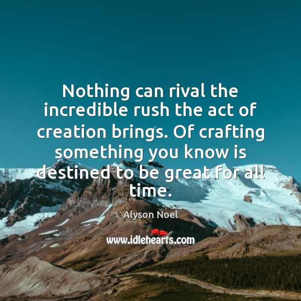 Nothing can rival the incredible rush the act of creation brings. Of Alyson Noel Picture Quote