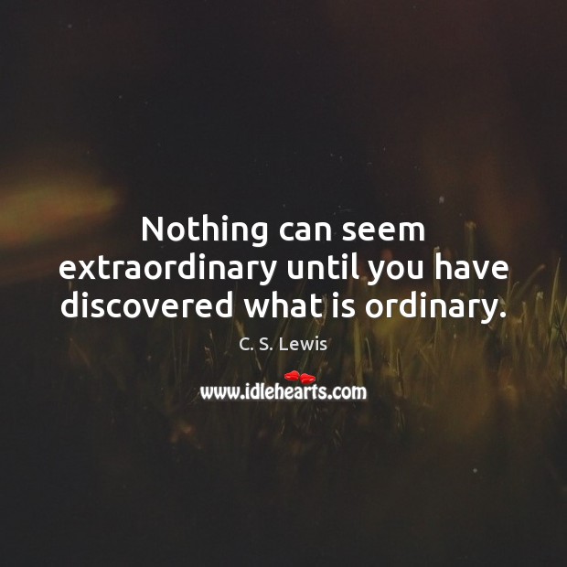 Nothing can seem extraordinary until you have discovered what is ordinary. C. S. Lewis Picture Quote