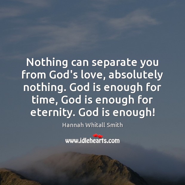 Nothing can separate you from God’s love, absolutely nothing. God is enough Hannah Whitall Smith Picture Quote