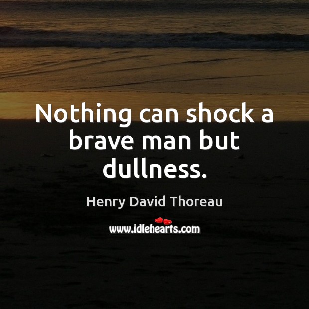 Nothing can shock a brave man but dullness. Henry David Thoreau Picture Quote
