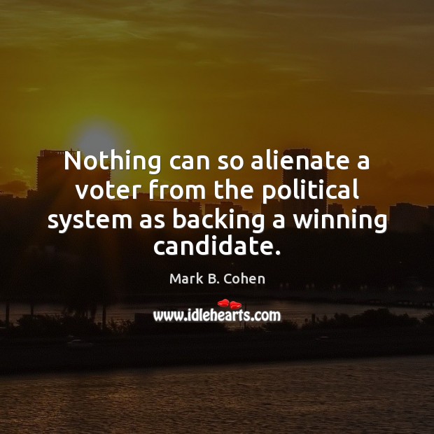 Nothing can so alienate a voter from the political system as backing a winning candidate. Mark B. Cohen Picture Quote