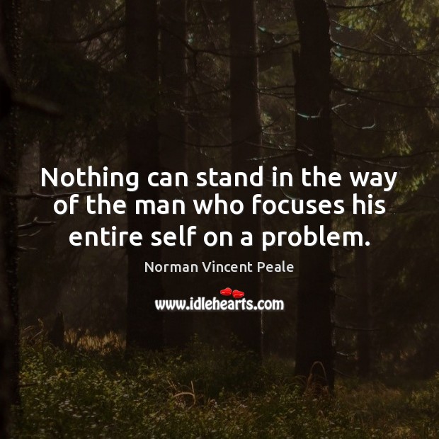 Nothing can stand in the way of the man who focuses his entire self on a problem. Image