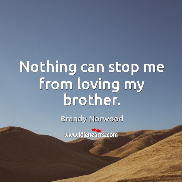 Nothing can stop me from loving my brother. Brandy Norwood Picture Quote