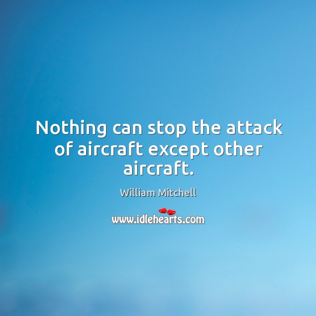 Nothing can stop the attack of aircraft except other aircraft. William Mitchell Picture Quote