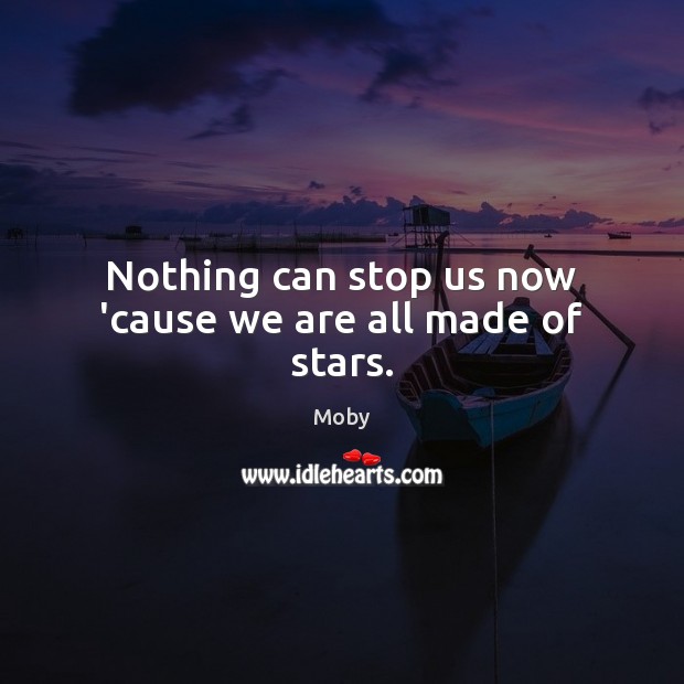 Nothing can stop us now ’cause we are all made of stars. Moby Picture Quote