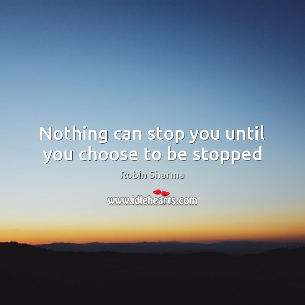 Nothing can stop you until you choose to be stopped Image