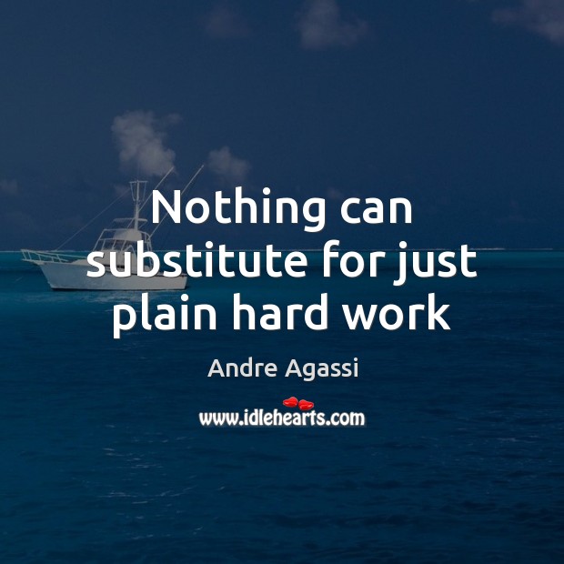 Nothing can substitute for just plain hard work Andre Agassi Picture Quote