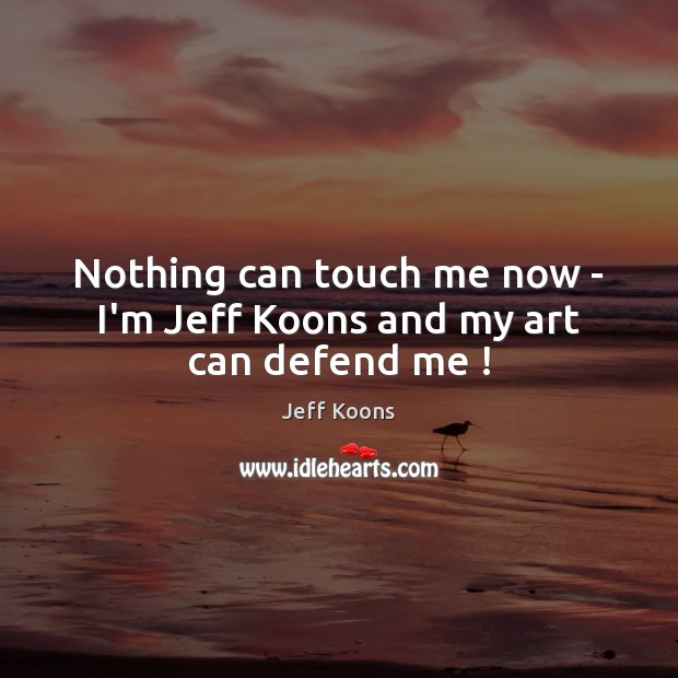 Nothing can touch me now – I’m Jeff Koons and my art can defend me ! Jeff Koons Picture Quote