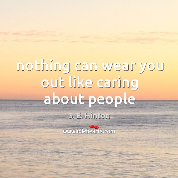 Nothing can wear you out like caring about people S. E. Hinton Picture Quote