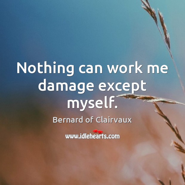 Nothing can work me damage except myself. Bernard of Clairvaux Picture Quote