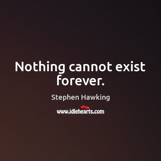 Nothing cannot exist forever. Image