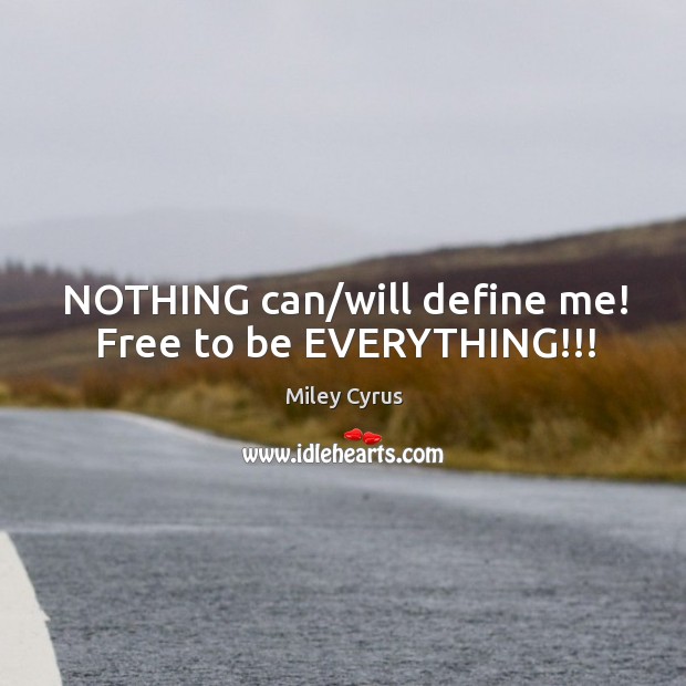 NOTHING can/will define me! Free to be EVERYTHING!!! Miley Cyrus Picture Quote