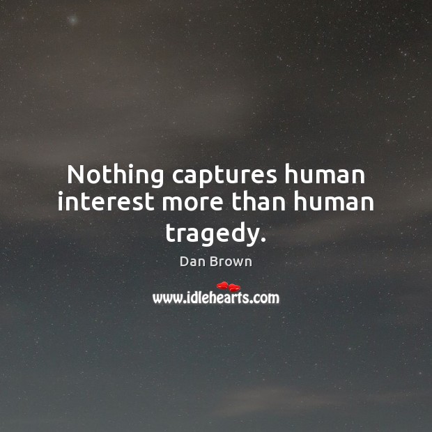 Nothing captures human interest more than human tragedy. Dan Brown Picture Quote
