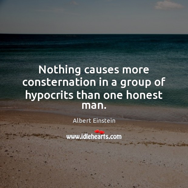 Nothing causes more consternation in a group of hypocrits than one honest man. Image
