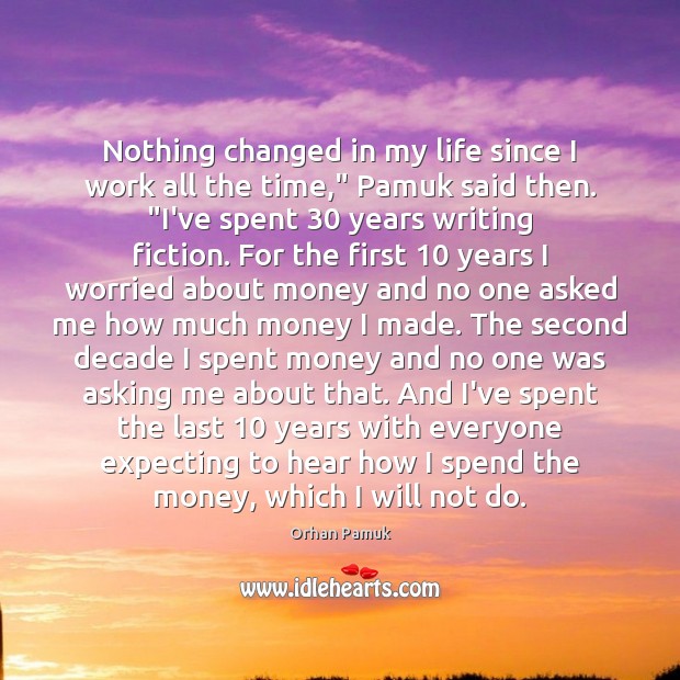 Nothing changed in my life since I work all the time,” Pamuk Orhan Pamuk Picture Quote