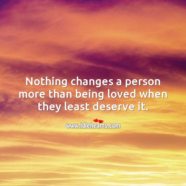 Nothing changes a person more than being loved when they least deserve it. Relationship Quotes Image