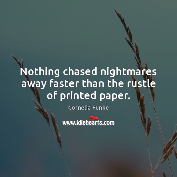 Nothing chased nightmares away faster than the rustle of printed paper. Cornelia Funke Picture Quote
