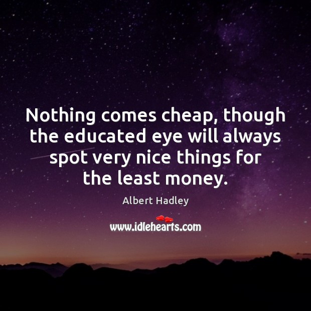 Nothing comes cheap, though the educated eye will always spot very nice Image
