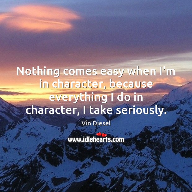Nothing comes easy when I’m in character, because everything I do in Vin Diesel Picture Quote