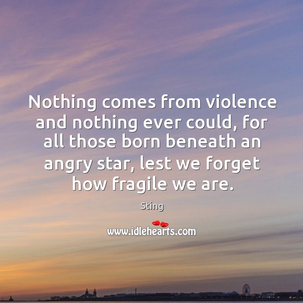 Nothing comes from violence and nothing ever could, for all those born Image