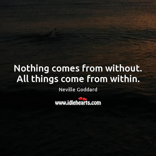Nothing comes from without. All things come from within. Neville Goddard Picture Quote