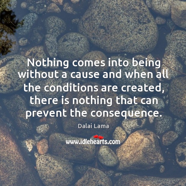 Nothing comes into being without a cause and when all the conditions Dalai Lama Picture Quote