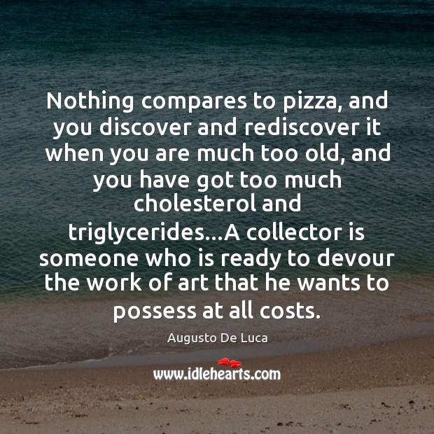 Nothing compares to pizza, and you discover and rediscover it when you Augusto De Luca Picture Quote