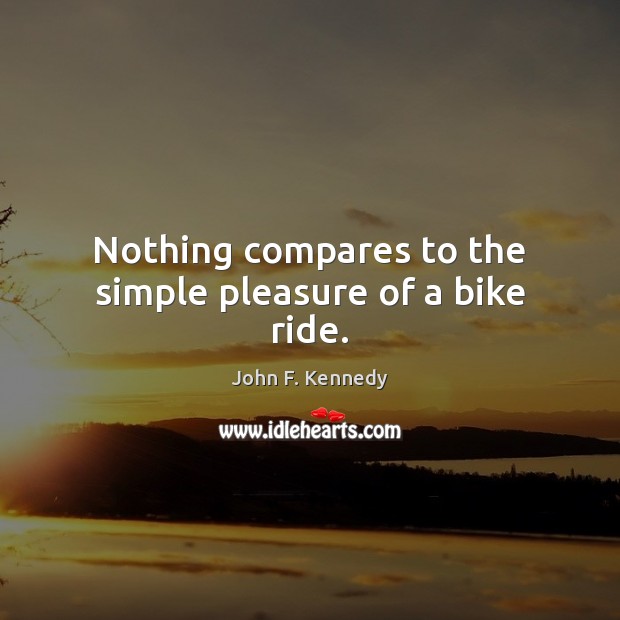 Nothing compares to the simple pleasure of a bike ride. John F. Kennedy Picture Quote