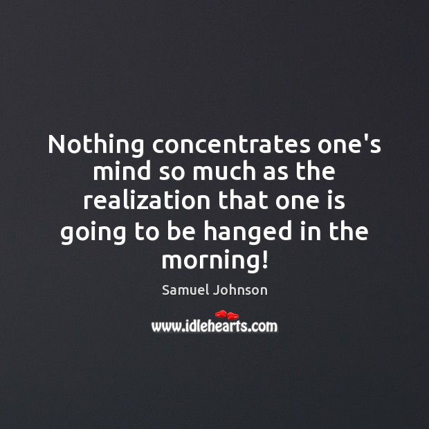 Nothing concentrates one’s mind so much as the realization that one is Samuel Johnson Picture Quote
