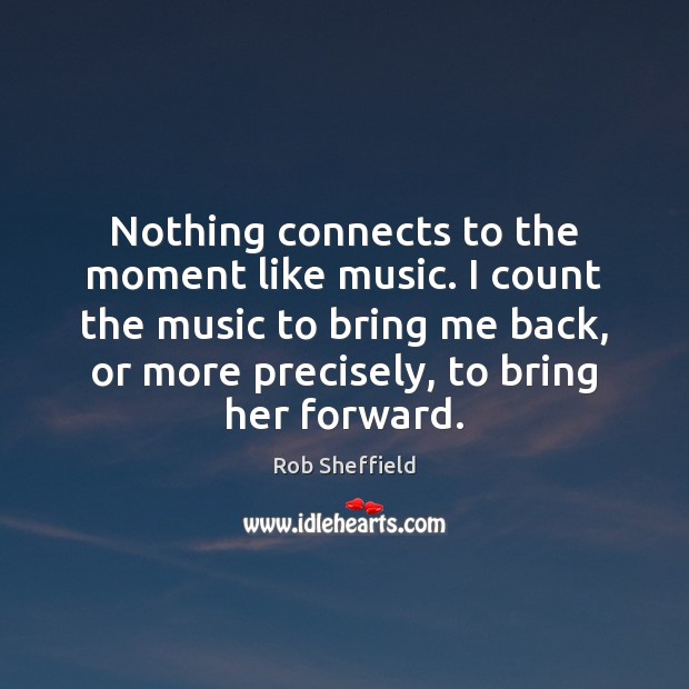 Nothing connects to the moment like music. I count the music to Rob Sheffield Picture Quote