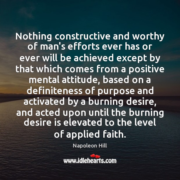 Nothing constructive and worthy of man’s efforts ever has or ever will Napoleon Hill Picture Quote